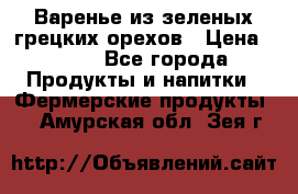 Варенье из зеленых грецких орехов › Цена ­ 400 - Все города Продукты и напитки » Фермерские продукты   . Амурская обл.,Зея г.